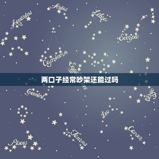 两口子经常吵架还能过吗,怎样让两口子经常吵架 两口子经常吵架还能过吗,怎样让两口子经常吵架