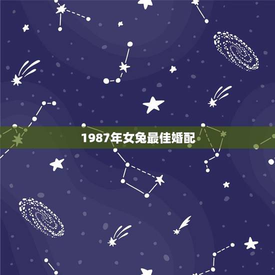 1987年女兔最佳婚配,1987年属兔的婚配 1987年女兔最佳婚配,1987年属兔的婚配