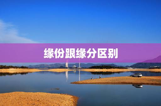 缘份跟缘分区别，缘份和缘分有什么区别吗？