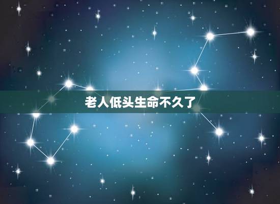 老人低头生命不久了，老年人到了生命的尽头，是什么表现