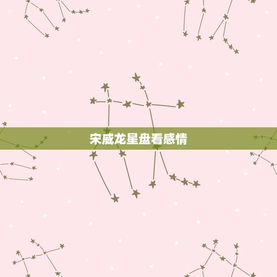 宋威龙星盘看感情,宋茜与宋威龙在剧中非常甜蜜,他们之间会产生真感情吗? 宋威龙星盘看感情,宋茜与宋威龙在剧中非常甜蜜,他们之间会产生真感情吗?