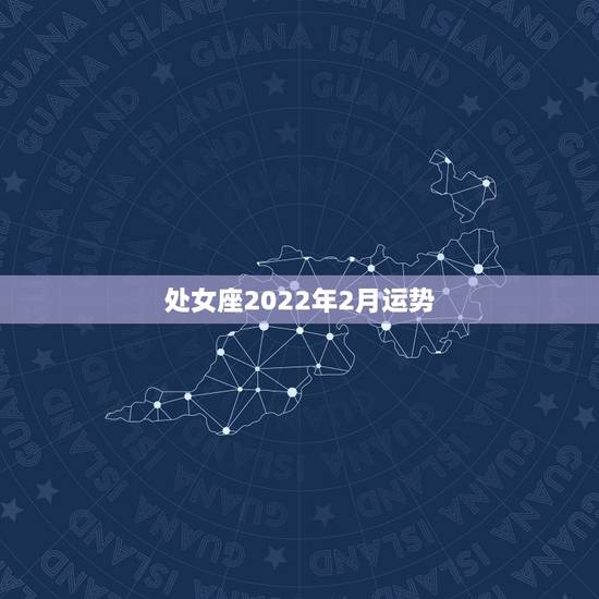 处女座2022年2月运势,处女座下个月运势 处女座2022年2月运势,处女座下个月运势