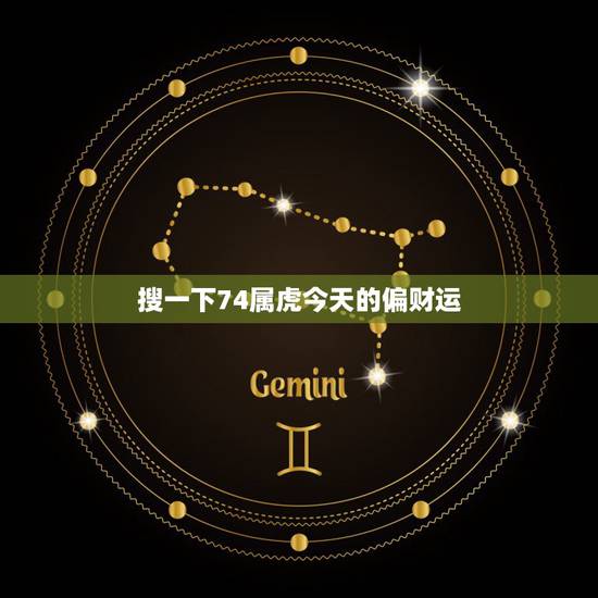 搜一下74属虎今天的偏财运，74属虎的财运滚滚