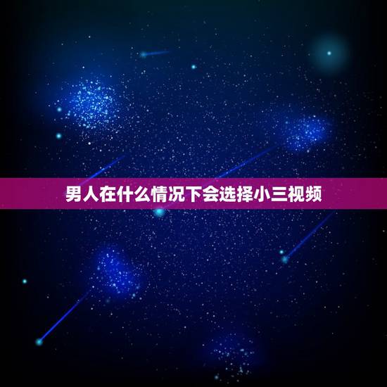 男人在什么情况下会选择小三视频,男人喜欢什么样的小三 男人在什么情况下会选择小三视频,男人喜欢什么样的小三