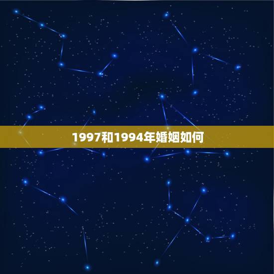 1997和1994年婚姻如何，94年属狗女和97年属牛男相配吗？