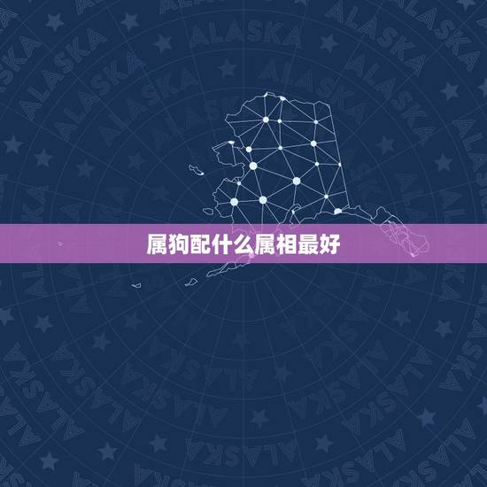 属狗配什么属相最好,属狗的带什么生肖好 属狗配什么属相最好,属狗的带什么生肖好
