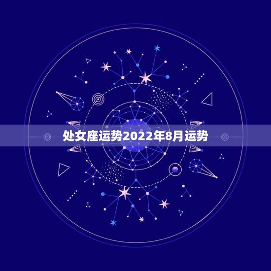 处女座运势2022年8月运势，处女座8月运势怎么样？