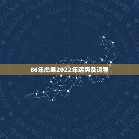 86年虎男2022年运势及运程，生肖虎运势2022年运程
