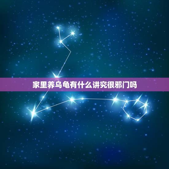 家里养乌龟有什么讲究很邪门吗，养乌龟有什么风水忌讳