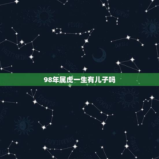 98年属虎一生有儿子吗，属虎命最差农历月份