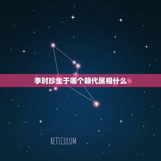 李时珍生于哪个朝代属相什么,李时珍是什么朝代的 李时珍生于哪个朝代属相什么,李时珍是什么朝代的
