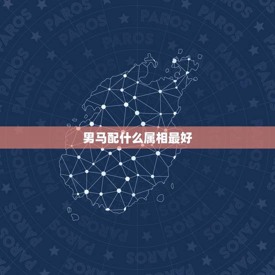 男马配什么属相最好,男马找什么属相最配 男马配什么属相最好,男马找什么属相最配