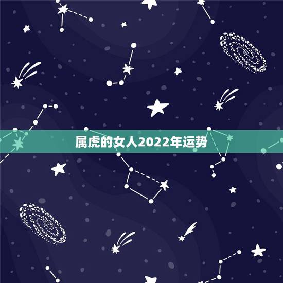 属虎的女人2022年运势,74年属虎人2022年运程 属虎的女人2022年运势,74年属虎人2022年运程