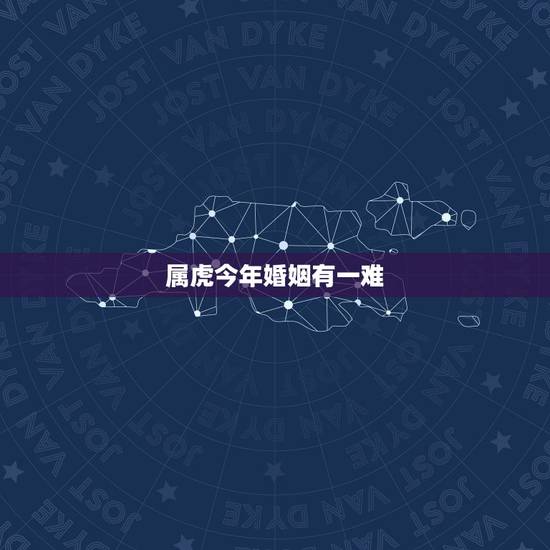 属虎今年婚姻有一难,1974属虎命晚年很苦 属虎今年婚姻有一难,1974属虎命晚年很苦