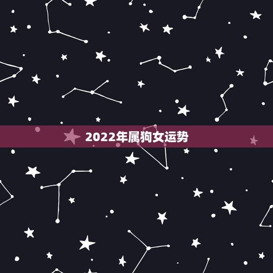 2022年属狗女运势,1970年的女人每月运程 2022年属狗女运势,1970年的女人每月运程