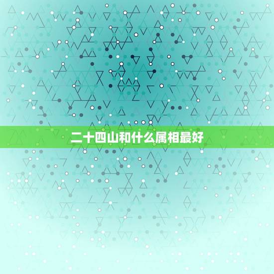 二十四山和什么属相最好，风水分金二十四山坐向中每一山与哪一生肖相冲