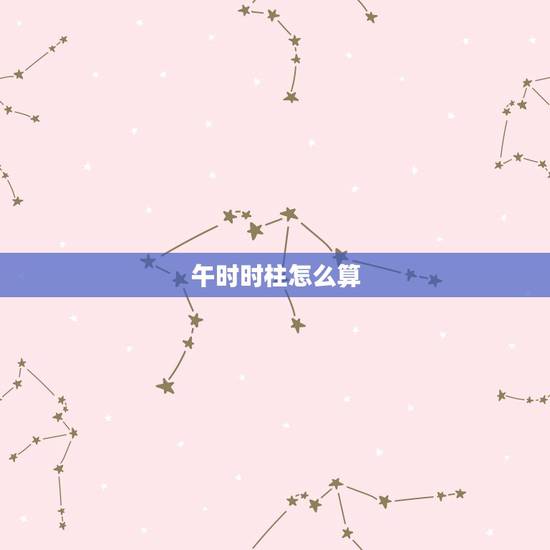 午时时柱怎么算，八字时柱怎么算