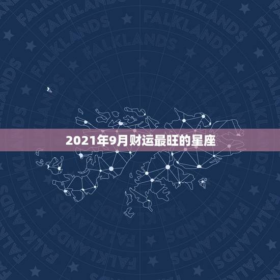 2021年9月财运最旺的星座，2021年财运最旺的星座排行 你排第几