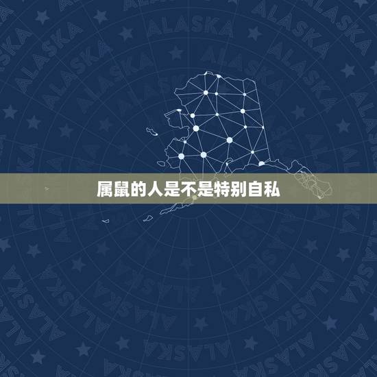 属鼠的人是不是特别自私,属鼠的人是不是很自私 属鼠的人是不是特别自私,属鼠的人是不是很自私