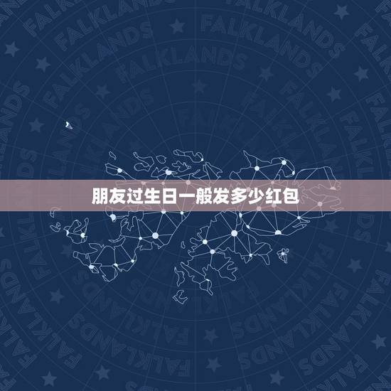 朋友过生日一般发多少红包，我朋友过生日，想给他在微信上发红包，关系比较