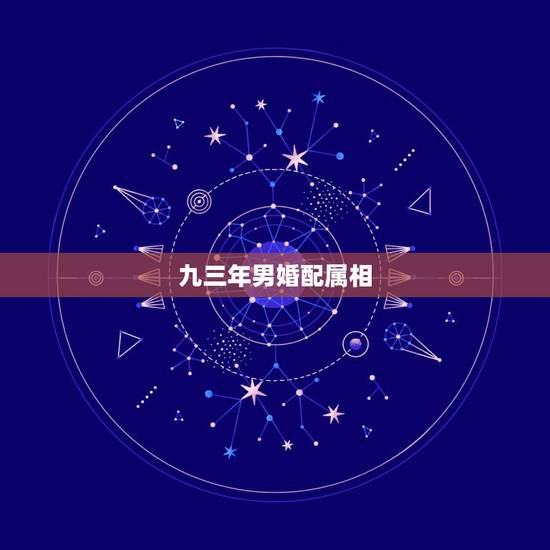 九三年男婚配属相,九三年和什么属相最配 九三年男婚配属相,九三年和什么属相最配