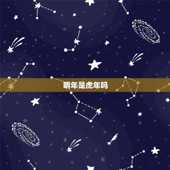 明年是虎年吗，今年是虎年 明年是什么年
