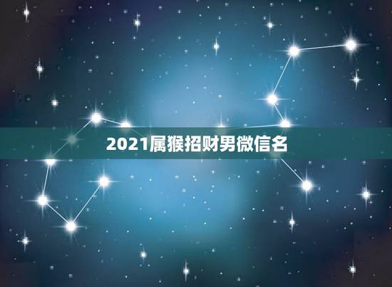 2021属猴招财男微信名，属猴用什么头象能旺财