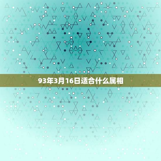 93年3月16日适合什么属相,2023年天赦日是那天 93年3月16日适合什么属相,2023年天赦日是那天