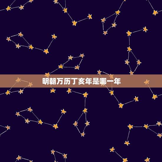 明朝万历丁亥年是哪一年,万历戊戌年公元几年 明朝万历丁亥年是哪一年,万历戊戌年公元几年