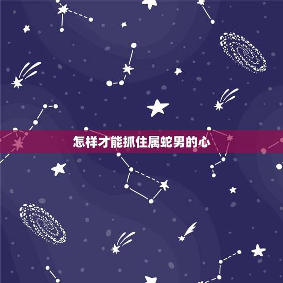 怎样才能抓住属蛇男的心,怎么抓住水瓶男的心 怎样才能抓住属蛇男的心,怎么抓住水瓶男的心