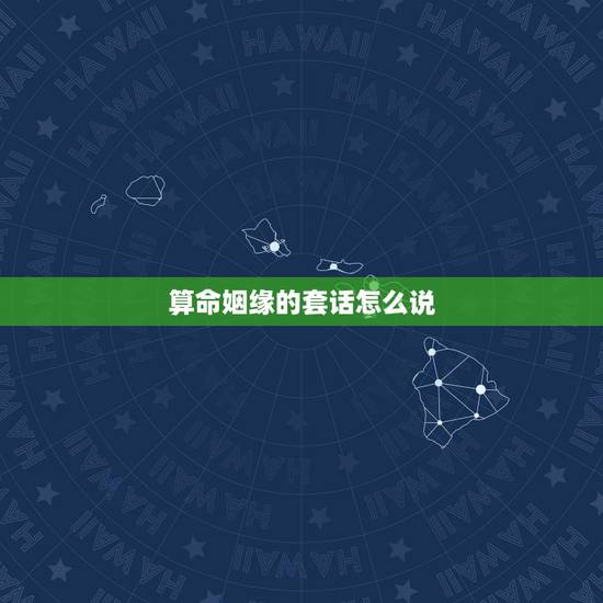 算命姻缘的套话怎么说,请问有哪些算命术语,比如算姻缘,看前途,卜吉凶, 算命姻缘的套话怎么说,请问有哪些算命术语,比如算姻缘,看前途,卜吉凶,