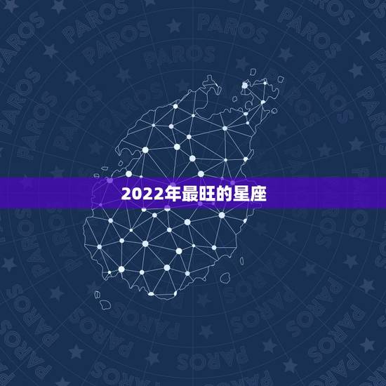2022年最旺的星座,2022年必结婚的星座男 2022年最旺的星座,2022年必结婚的星座男