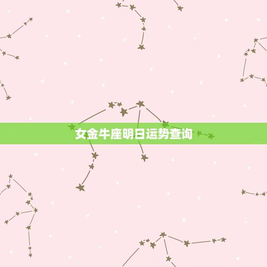女金牛座明日运势查询,19700406女金牛座运势 女金牛座明日运势查询,19700406女金牛座运势