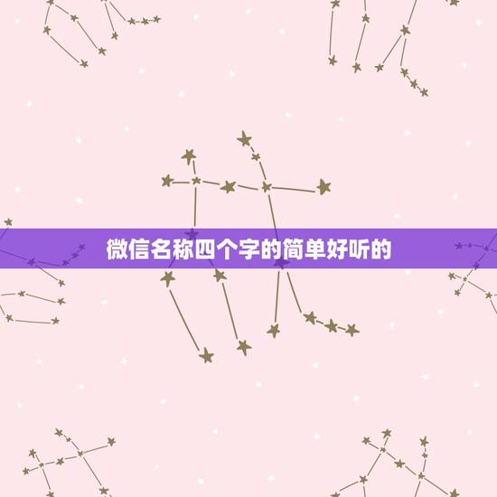 微信名称四个字的简单好听的,好听的微信昵称四个字的小可爱的 微信名称四个字的简单好听的,好听的微信昵称四个字的小可爱的