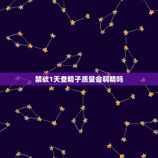 禁欲1天查精子质量会弱精吗,禁欲一天检测精子浓度和总数会底吗 禁欲1天查精子质量会弱精吗,禁欲一天检测精子浓度和总数会底吗