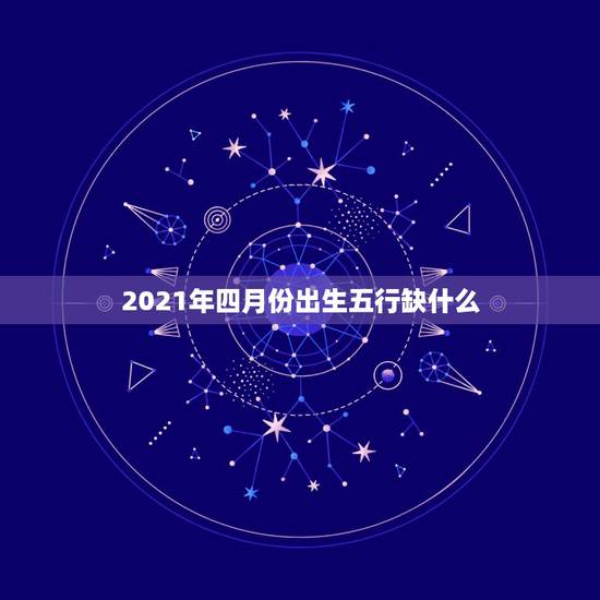 2021年四月份出生五行缺什么，2021年各月份五行属性是什么？