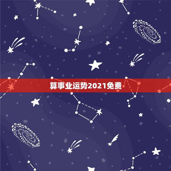 算事业运势2021免费，2021年运程