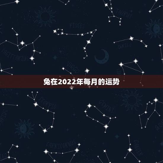 兔在2022年每月的运势,87年兔2022年运势及运程? 兔在2022年每月的运势,87年兔2022年运势及运程?