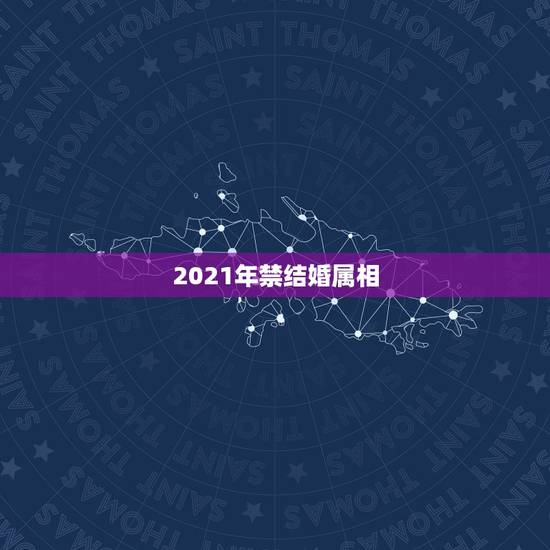 2021年禁结婚属相，2021年禁结婚属相