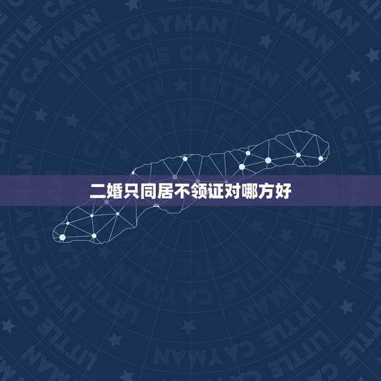 二婚只同居不领证对哪方好,二婚不领结婚证有哪些好处和坏处? 二婚只同居不领证对哪方好,二婚不领结婚证有哪些好处和坏处?