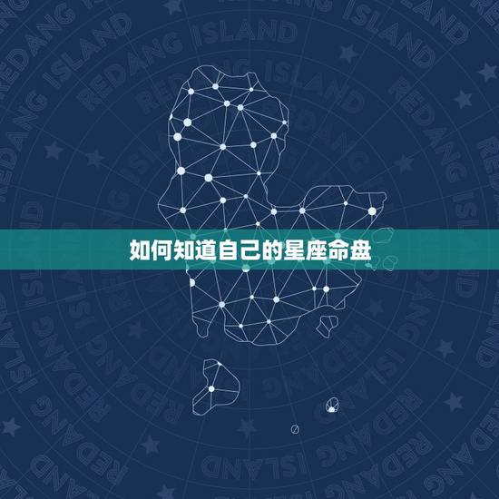 如何知道自己的星座命盘，想知道自己的星座命盘