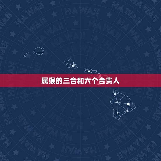 属猴的三合和六个合贵人,属猴男忘不了哪个生肖女 属猴的三合和六个合贵人,属猴男忘不了哪个生肖女