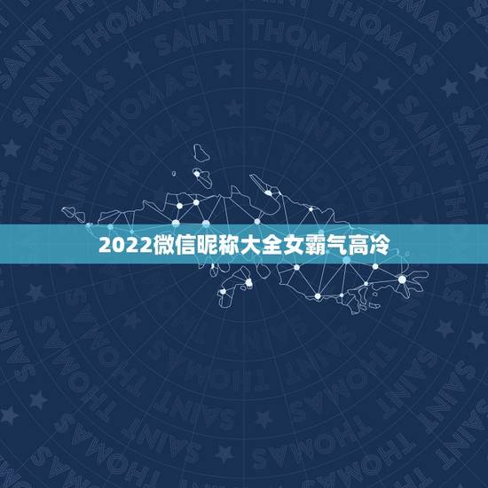 2022微信昵称大全女霸气高冷,2023微信昵称大全女霸气高冷 2022微信昵称大全女霸气高冷,2023微信昵称大全女霸气高冷