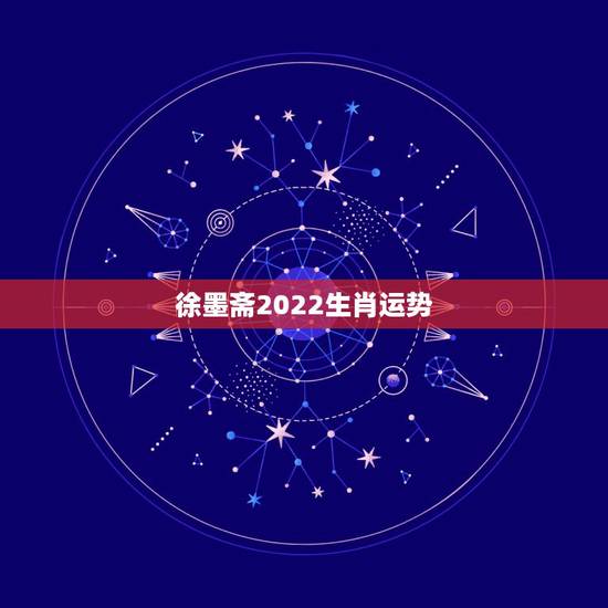 徐墨斋2022生肖运势,2021生肖运势最好排名 徐墨斋2022生肖运势,2021生肖运势最好排名
