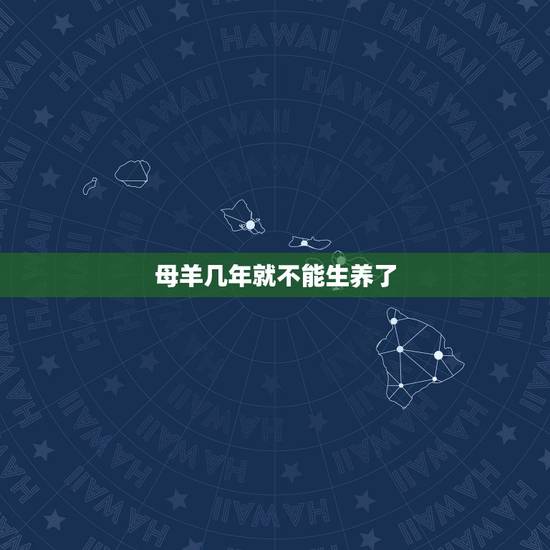 母羊几年就不能生养了，母羊多大年龄不能生小羊了