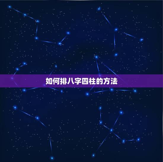 如何排八字四柱的方法，怎么才能学会算八字，排出四柱后要怎么才能算出命运