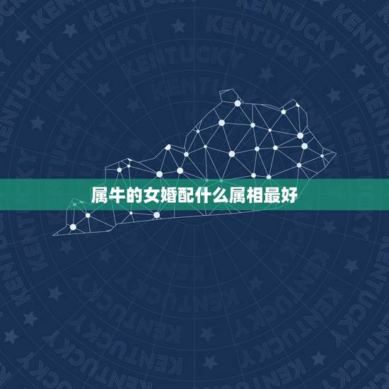 属牛的女婚配什么属相最好,属牛的和什么属相配最好呢! 属牛的女婚配什么属相最好,属牛的和什么属相配最好呢!
