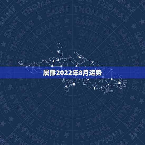 属猴2022年8月运势,2022年属猴人的运程 属猴2022年8月运势,2022年属猴人的运程