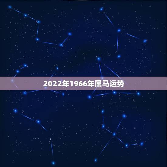 2022年1966年属马运势，1966年3月初9日生的人男在2022年
