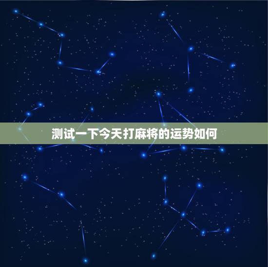 测试一下今天打麻将的运势如何，今日麻将运势如何